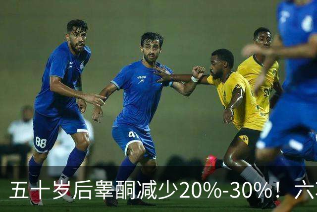 五十岁后睾酮减少20%-30%！六项提升睾酮的方法助你重返青春活力