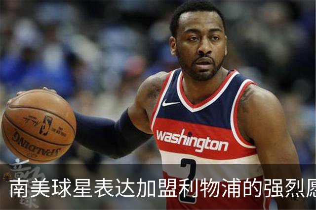 南美球星表达加盟利物浦的强烈愿望