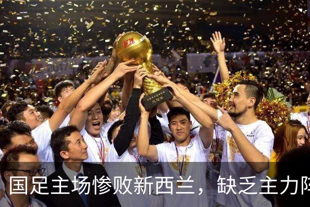 国足主场惨败新西兰，缺乏主力阵容原因揭秘