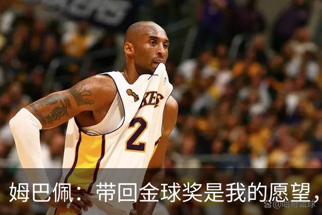 姆巴佩：带回金球奖是我的愿望，皇马无疑是最佳球队