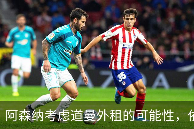 阿森纳考虑道曼外租的可能性，依情况而定